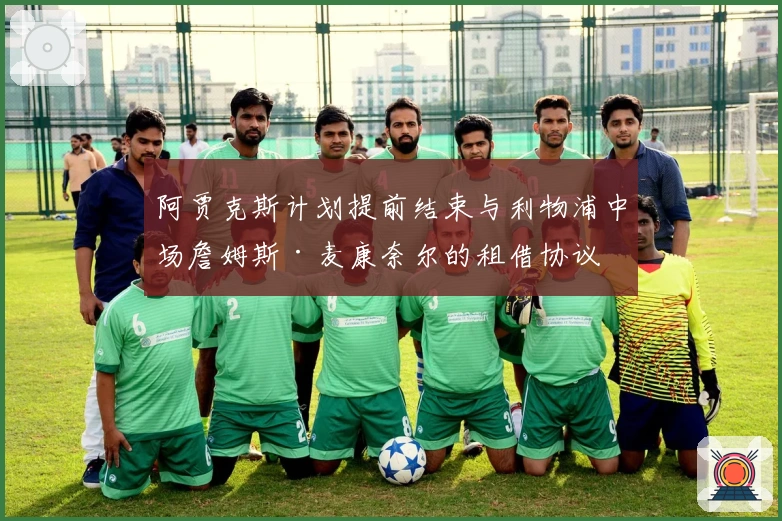 阿贾克斯计划提前结束与利物浦中场詹姆斯·麦康奈尔的租借协议