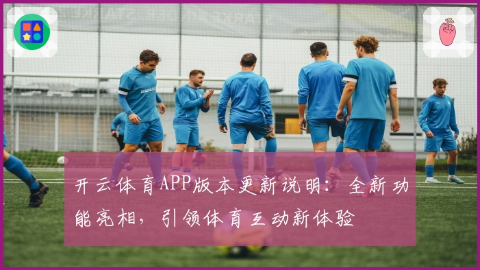 开云体育APP版本更新说明：全新功能亮相，引领体育互动新体验