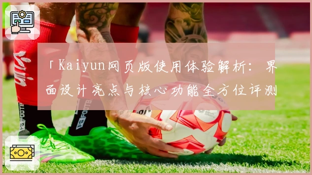 「Kaiyun网页版使用体验解析：界面设计亮点与核心功能全方位评测」