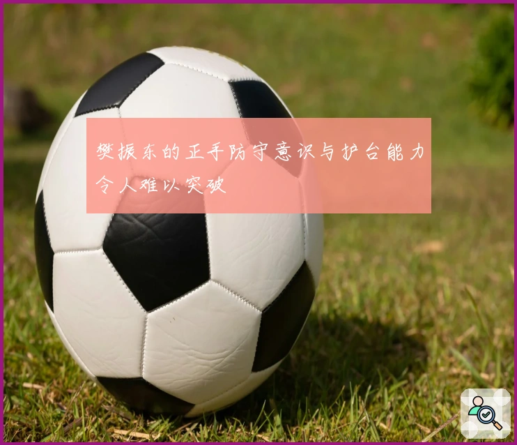 樊振东的正手防守意识与护台能力令人难以突破