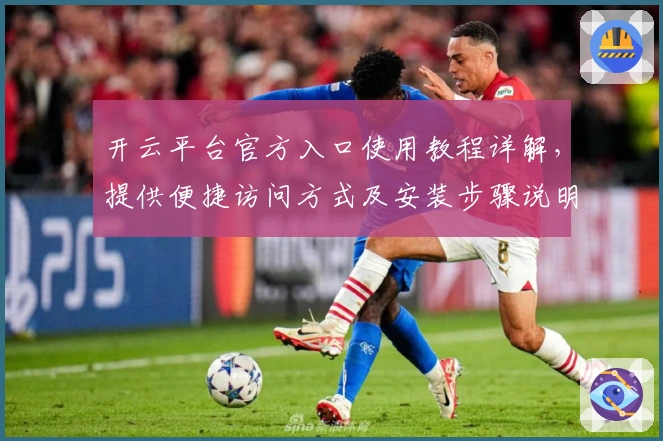 开云平台官方入口使用教程详解，提供便捷访问方式及安装步骤说明
