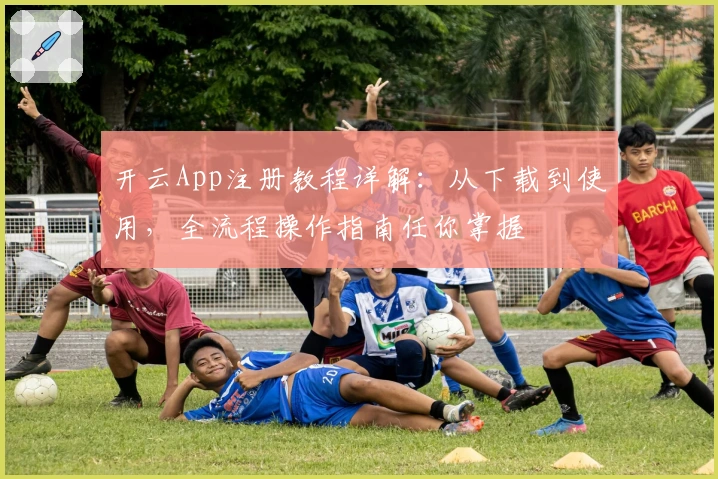 开云App注册教程详解：从下载到使用，全流程操作指南任你掌握