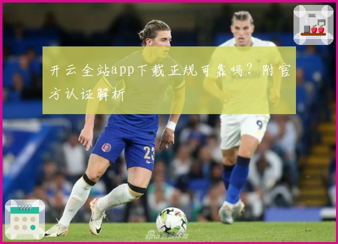 开云全站app下载正规可靠吗？附官方认证解析