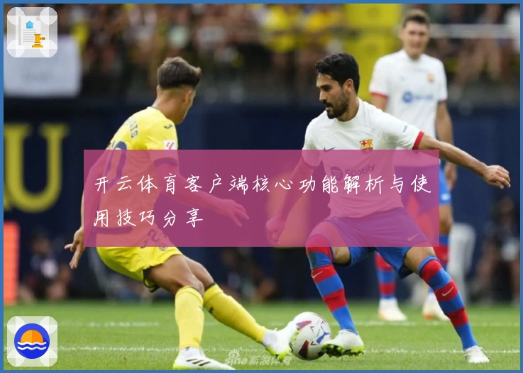 开云体育客户端核心功能解析与使用技巧分享