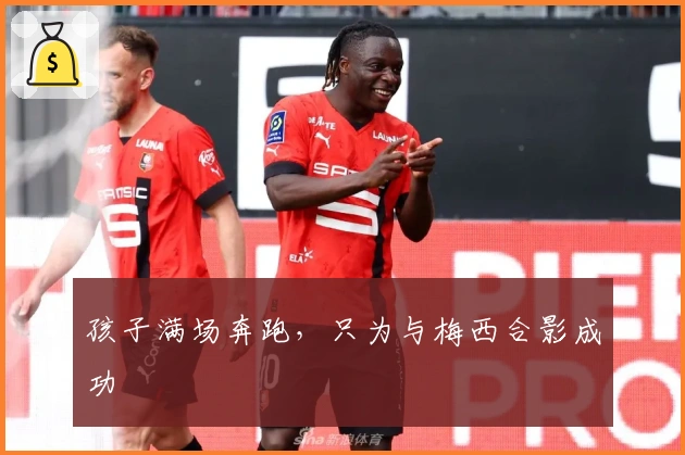 孩子满场奔跑，只为与梅西合影成功