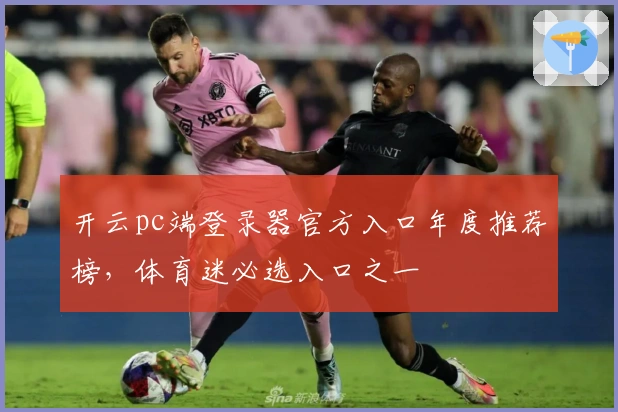 开云pc端登录器官方入口年度推荐榜,体育迷必选入口之一