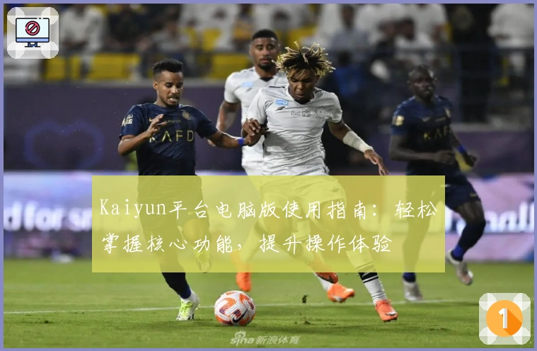 Kaiyun平台电脑版使用指南：轻松掌握核心功能，提升操作体验