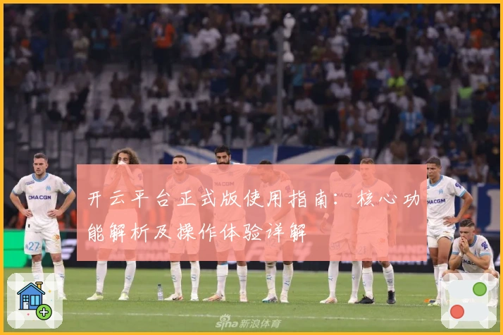 开云平台正式版使用指南：核心功能解析及操作体验详解