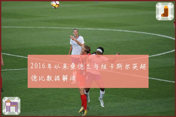 2016年以来桑德兰与纽卡斯尔英超德比数据解读