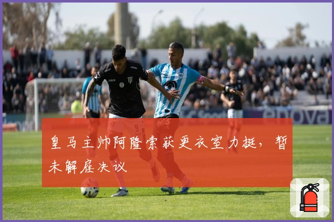 皇马主帅阿隆索获更衣室力挺，暂未解雇决议