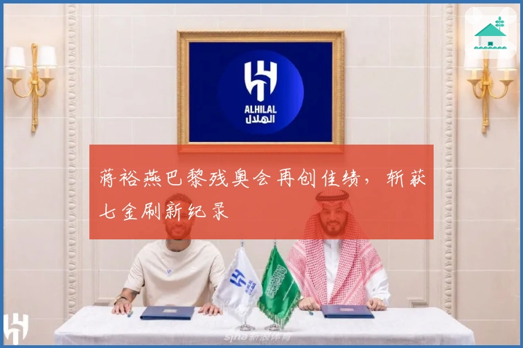 蒋裕燕巴黎残奥会再创佳绩，斩获七金刷新纪录