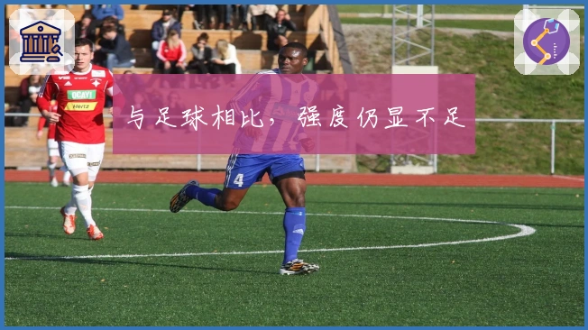 与足球相比，强度仍显不足