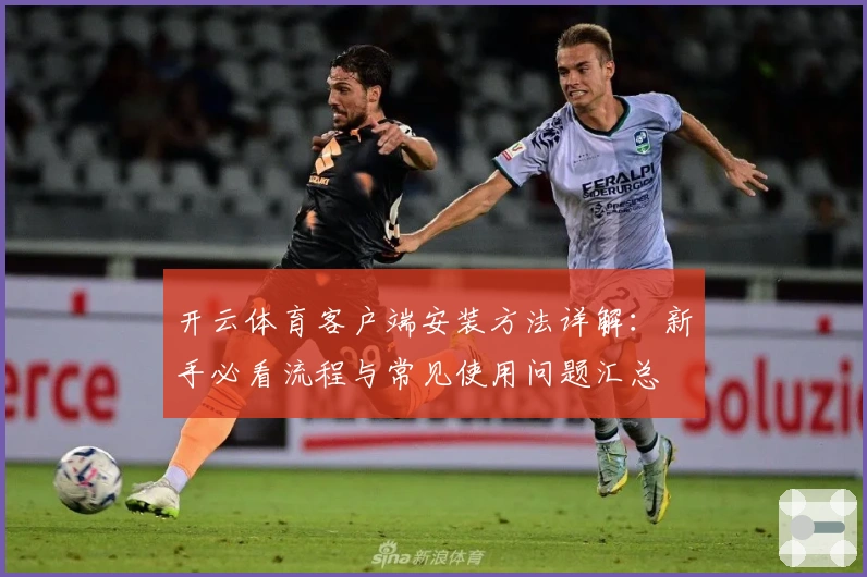 开云体育客户端安装方法详解：新手必看流程与常见使用问题汇总