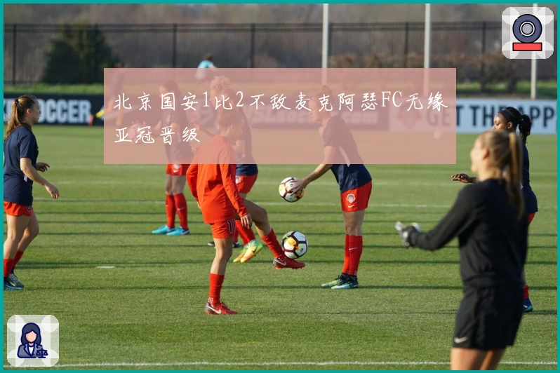 北京国安1比2不敌麦克阿瑟FC无缘亚冠晋级