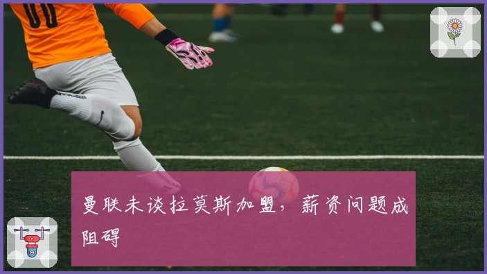 曼联未谈拉莫斯加盟，薪资问题成阻碍