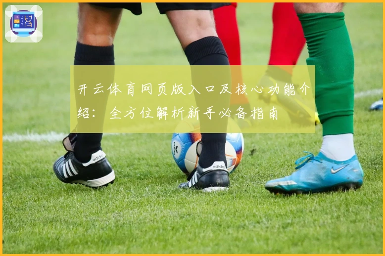开云体育网页版入口及核心功能介绍:全方位解析新手必备指南