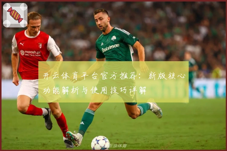 开云体育平台官方推荐：新版核心功能解析与使用技巧详解