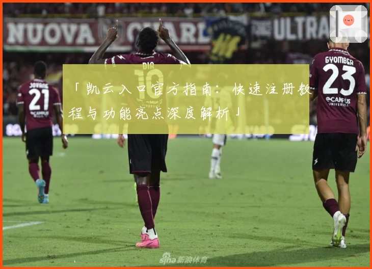 「凯云入口官方指南：快速注册教程与功能亮点深度解析」