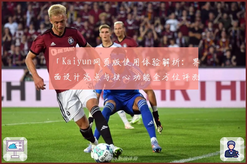 「Kaiyun网页版使用体验解析：界面设计亮点与核心功能全方位评测」