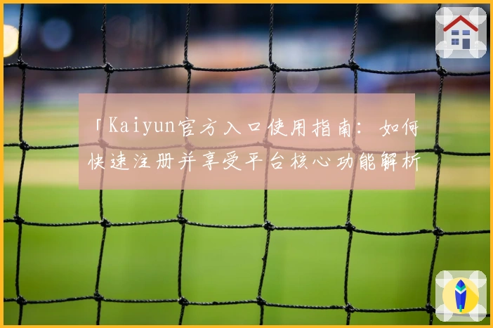 「Kaiyun官方入口使用指南：如何快速注册并享受平台核心功能解析」