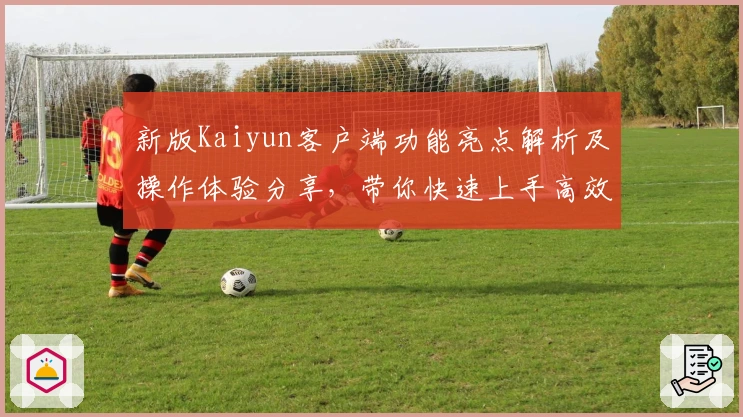 新版Kaiyun客户端功能亮点解析及操作体验分享,带你快速上手高效使用技巧